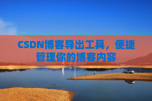 CSDN博客导出工具，便捷管理你的博客内容